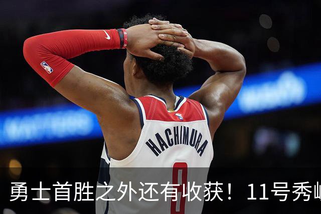 勇士首胜之外还有收获！11号秀崛起，2特质被看好，可帮球队解套