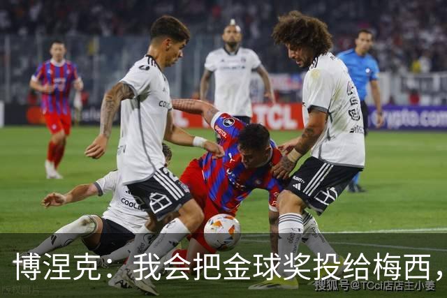 博涅克：我会把金球奖投给梅西，即使今年的热门获奖者另有其人