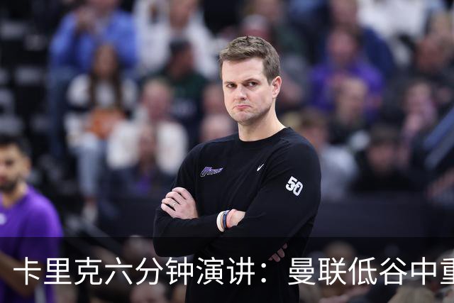 卡里克六分钟演讲：曼联低谷中重振血性与精神