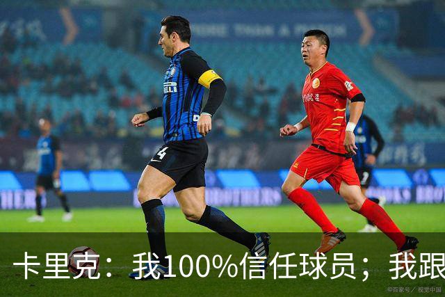 卡里克：我100%信任球员；我跟爵爷和索尔斯克亚有频繁的沟通