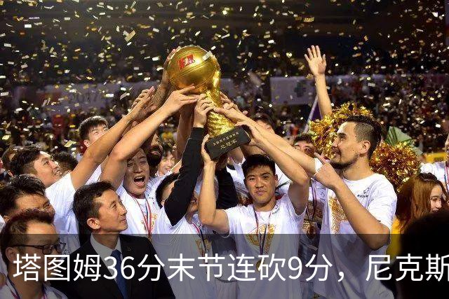 塔图姆36分末节连砍9分，尼克斯卫冕开局两连败