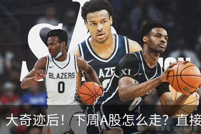 大奇迹后！下周A股怎么走？直接告诉你！