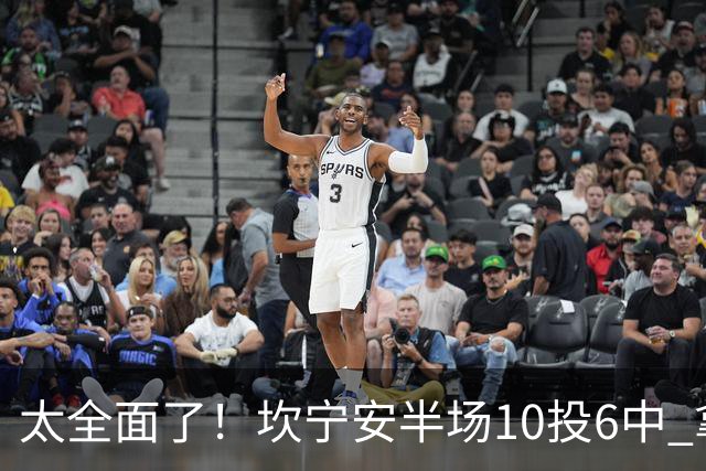 太全面了！坎宁安半场10投6中 拿下15分7板2助2断&正负值+19