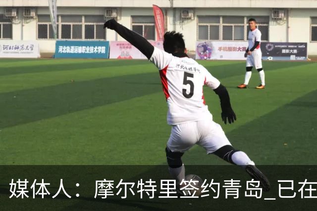 媒体人：摩尔特里签约青岛 已在球队试训多日