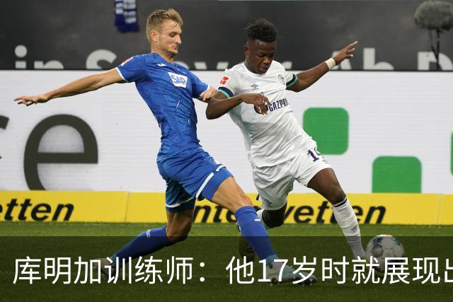 库明加训练师：他17岁时就展现出狠劲 如今已不只靠身体天赋打球