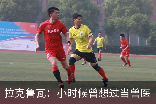 拉克鲁瓦：小时候曾想过当兽医 我四岁开始踢球当时踢的是门将