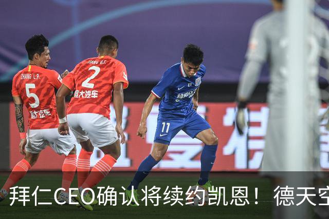 拜仁CEO确认将续约凯恩！德天空：巴黎有意勒沃库森天才！
