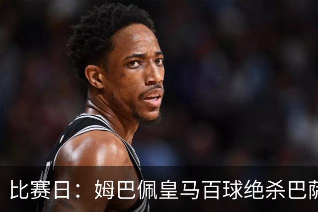 比赛日：姆巴佩皇马百球绝杀巴萨 穆帅神奇换人制胜