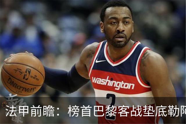 法甲前瞻：榜首巴黎客战垫底勒阿弗尔