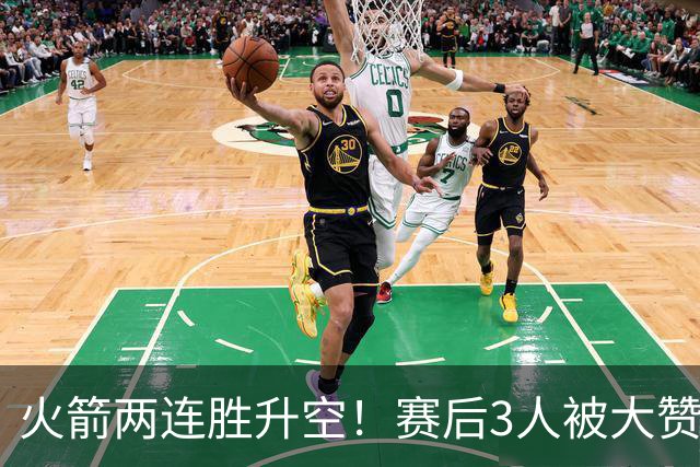 火箭两连胜升空！赛后3人被大赞特赞，球队已有夺冠的资本
