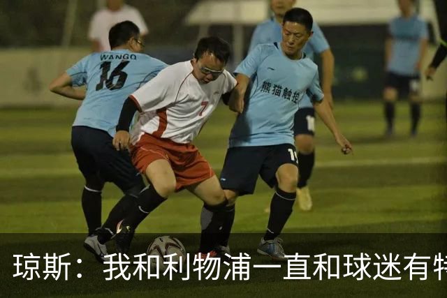 琼斯：我和利物浦一直和球迷有特殊纽带，热爱国米的人也一样