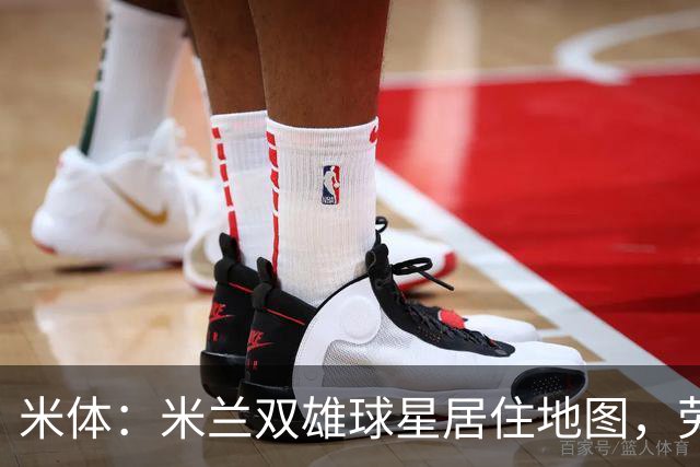 米体：米兰双雄球星居住地图，劳塔罗和图拉姆住同小区