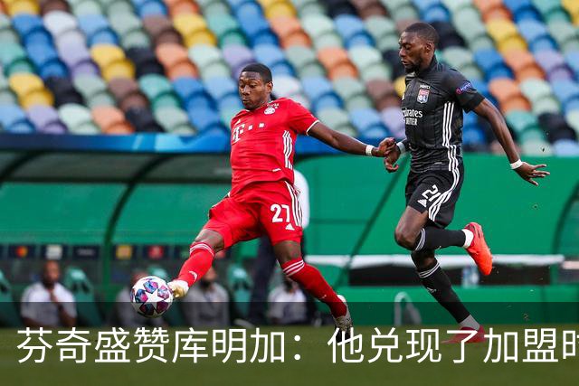 芬奇盛赞库明加：他兑现了加盟时许下的承诺