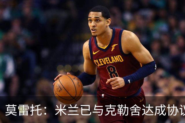 莫雷托：米兰已与克勒舍达成协议，盼1月前放人