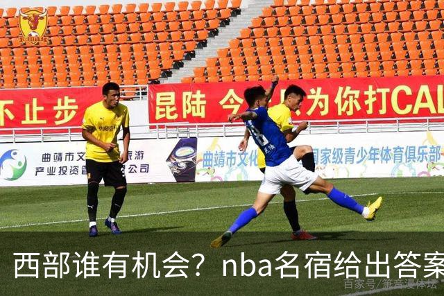 西部谁有机会？nba名宿给出答案，点名两支队伍，直言阿德巴约要更自私