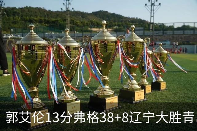 郭艾伦13分弗格38+8辽宁大胜青岛 里斯20+10