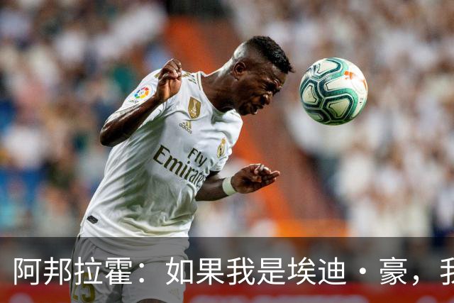 阿邦拉霍：如果我是埃迪·豪，我会要完全掌控权再接手曼联