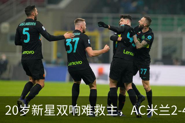 20岁新星双响难救主，AC米兰2-4不敌意甲第13，遭遇意甲首败