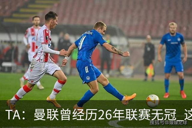 TA：曼联曾经历26年联赛无冠 这次会等多久？难以看出乐观的理由